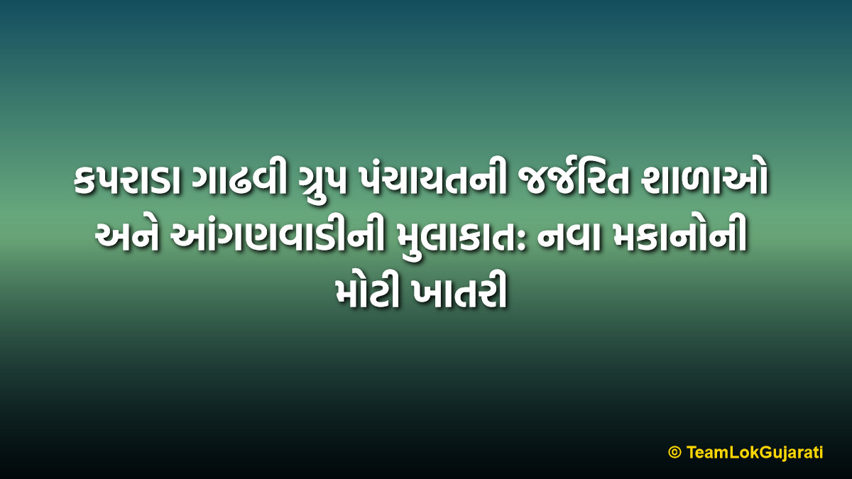 કપરાડા ગાઢવી ગ્રુપ પંચાયતની જર્જરિત શાળાઓ અને આંગણવાડીની મુલાકાત: નવા મકાનોની મોટી ખાતરી | Kaprada Gadhvi Panchayat Dilapidated Schools Inspection: New Buildings Promised