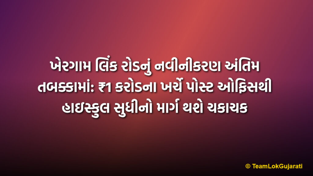 ખેરગામ લિંક રોડનું નવીનીકરણ અંતિમ તબક્કામાં: ₹1 કરોડના ખર્ચે પોસ્ટ ઓફિસથી હાઇસ્કુલ સુધીનો માર્ગ થશે ચકાચક | Khergam Link Road Renovation Reaches Final Stage: ₹1 Crore Project to Ease Traffic Near High School