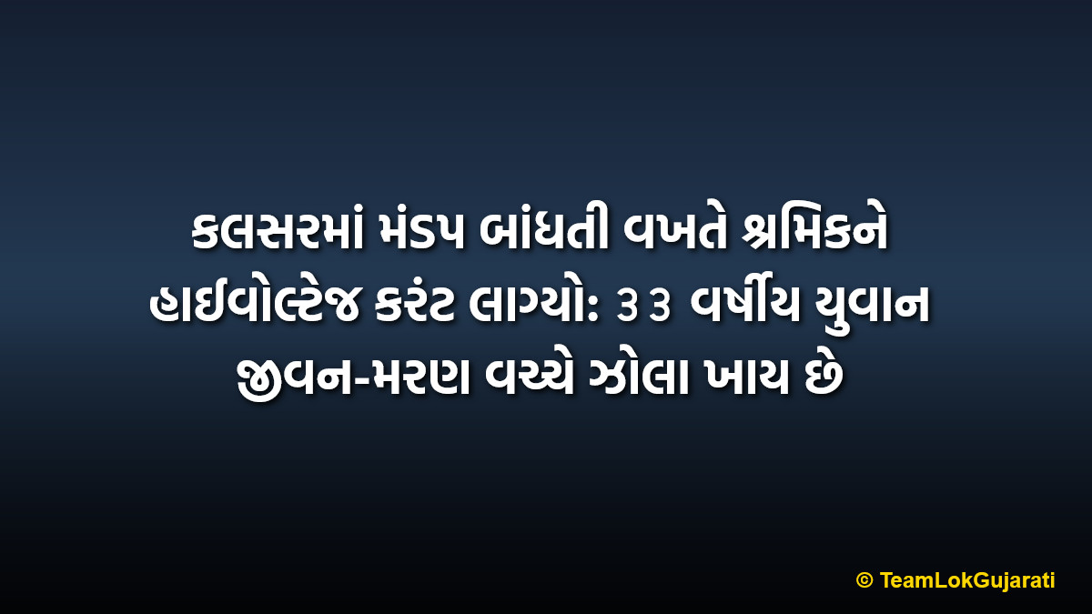 કલસરમાં મંડપ બાંધતી વખતે શ્રમિકને હાઈવોલ્ટેજ કરંટ લાગ્યો: ૩૩ વર્ષીય યુવાન જીવન-મરણ વચ્ચે ઝોલા ખાય છે | Laborer Electrocuted While Tying Mandap in Kalsar Village Pardi Critical Condition