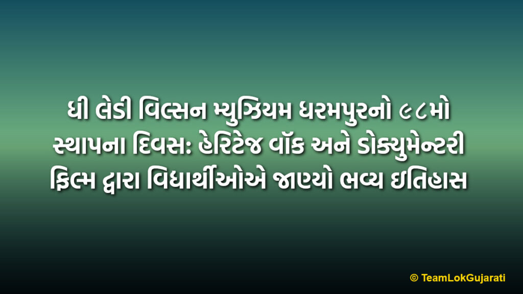 ધી લેડી વિલ્સન મ્યુઝિયમ ધરમપુરનો ૯૮મો સ્થાપના દિવસ: હેરિટેજ વૉક અને ડોક્યુમેન્ટરી ફિલ્મ દ્વારા વિદ્યાર્થીઓએ જાણ્યો ભવ્ય ઇતિહાસ | Lady Wilson Museum Dharampur Heritage Walk Celebrations