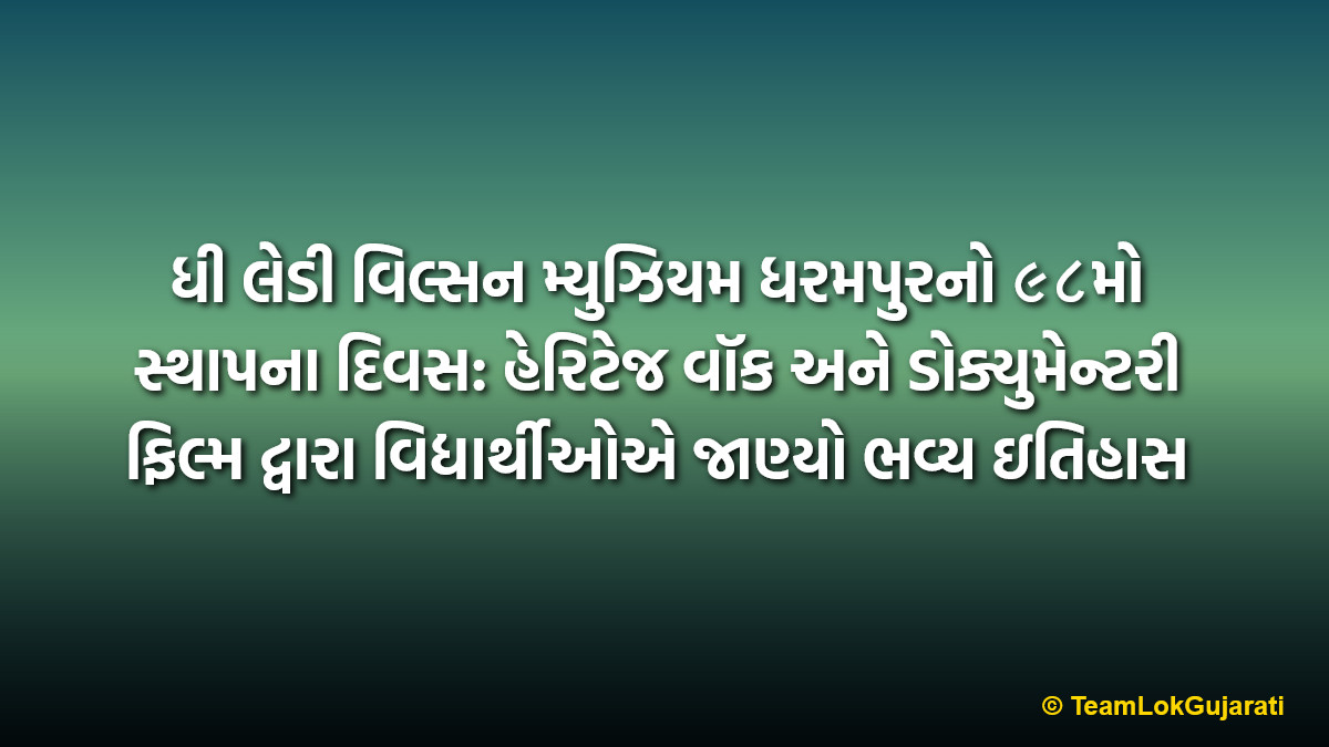 ધી લેડી વિલ્સન મ્યુઝિયમ ધરમપુરનો ૯૮મો સ્થાપના દિવસ: હેરિટેજ વૉક અને ડોક્યુમેન્ટરી ફિલ્મ દ્વારા વિદ્યાર્થીઓએ જાણ્યો ભવ્ય ઇતિહાસ | Lady Wilson Museum Dharampur Heritage Walk Celebrations