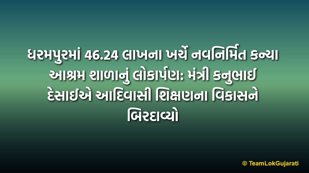 ધરમપુરમાં 46.24 લાખના ખર્ચે નવનિર્મિત કન્યા આશ્રમ શાળાનું લોકાર્પણ: મંત્રી કનુભાઈ દેસાઈએ આદિવાસી શિક્ષણના વિકાસને બિરદાવ્યો | Minister Kanubhai Desai Inaugurates Girls Ashram School In Dharampur Built At 46 Lakhs