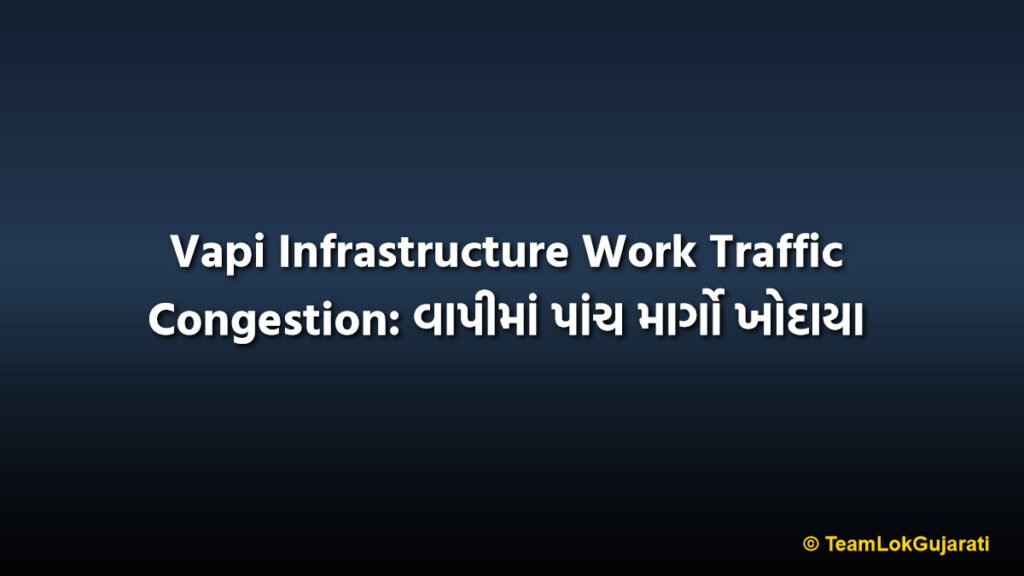 Vapi Infrastructure Work Traffic Congestion: વાપીમાં પાંચ માર્ગો ખોદાયા
