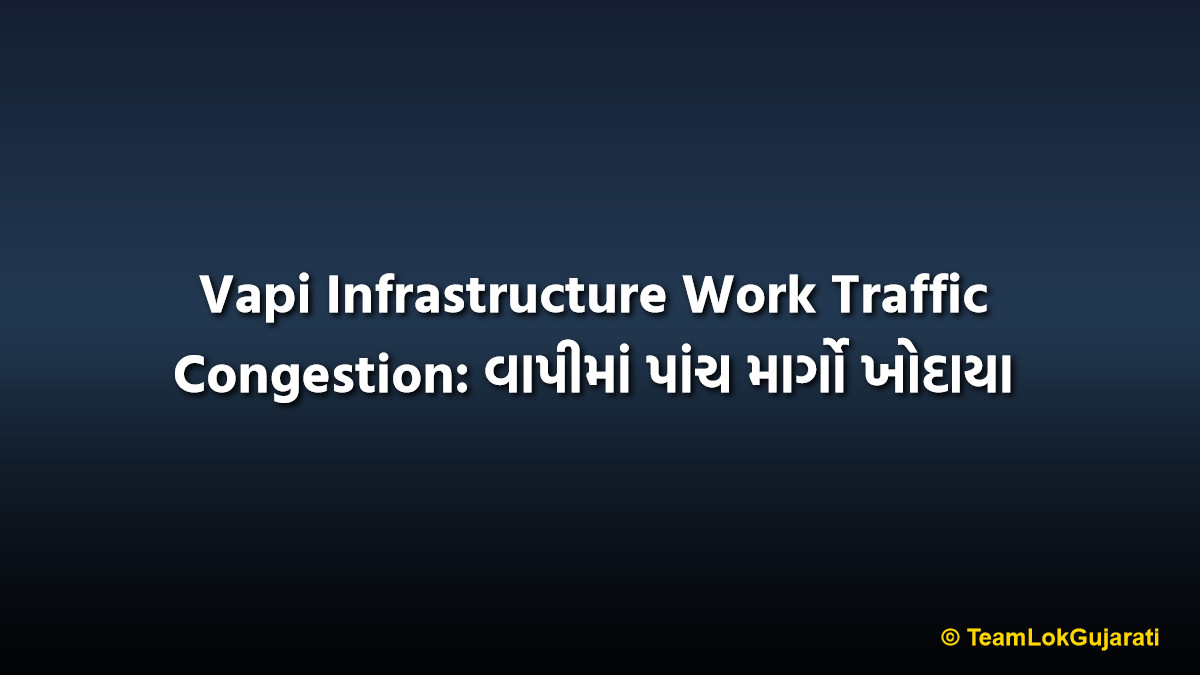Vapi Infrastructure Work Traffic Congestion: વાપીમાં પાંચ માર્ગો ખોદાયા