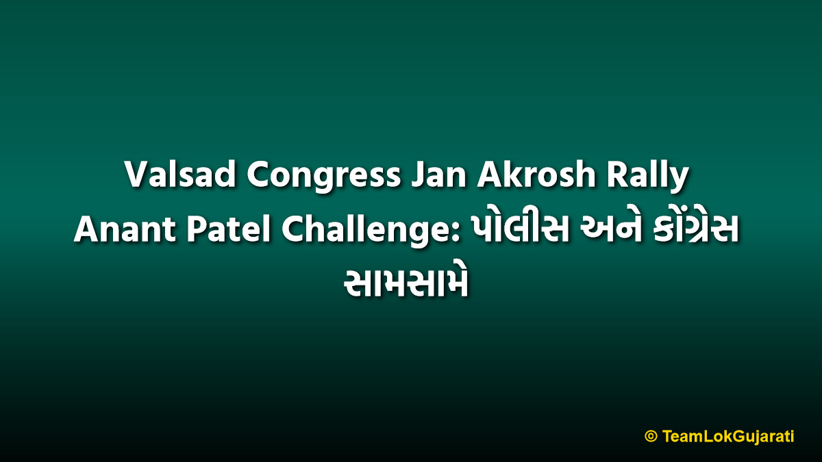 Valsad Congress Jan Akrosh Rally Anant Patel Challenge: પોલીસ અને કોંગ્રેસ સામસામે