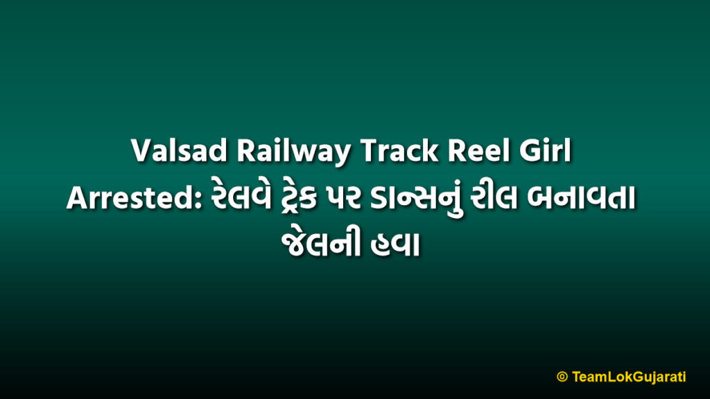 Valsad Railway Track Reel Girl Arrested: રેલવે ટ્રેક પર ડાન્સનું રીલ બનાવતા જેલની હવા