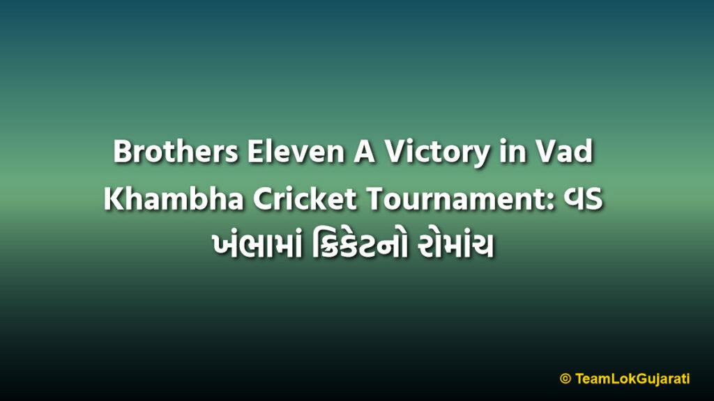 Brothers Eleven A Victory in Vad Khambha Cricket Tournament: વડ ખંભામાં ક્રિકેટનો રોમાંચ