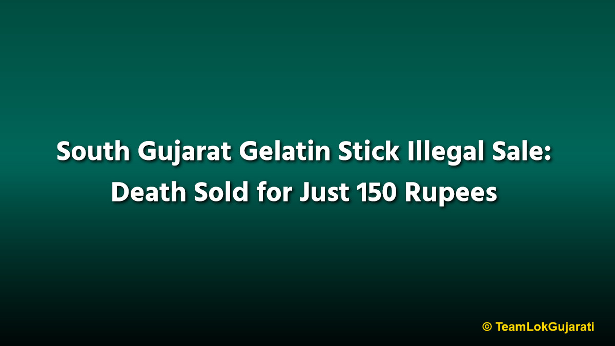 South Gujarat Gelatin Stick Illegal Sale: Death Sold for Just 150 Rupees