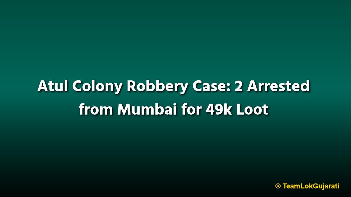 Atul Colony Robbery Case: 2 Arrested from Mumbai for 49k Loot