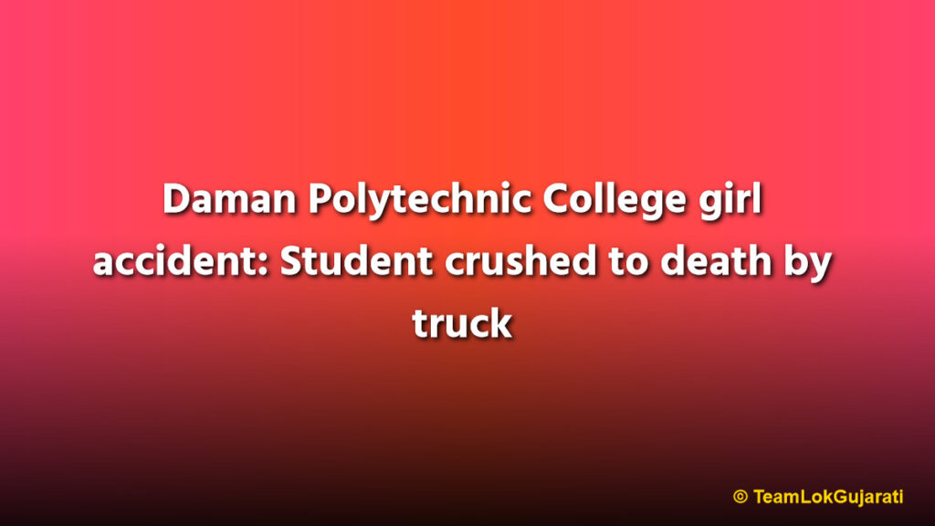 Daman Polytechnic College girl accident: Student crushed to death by truck