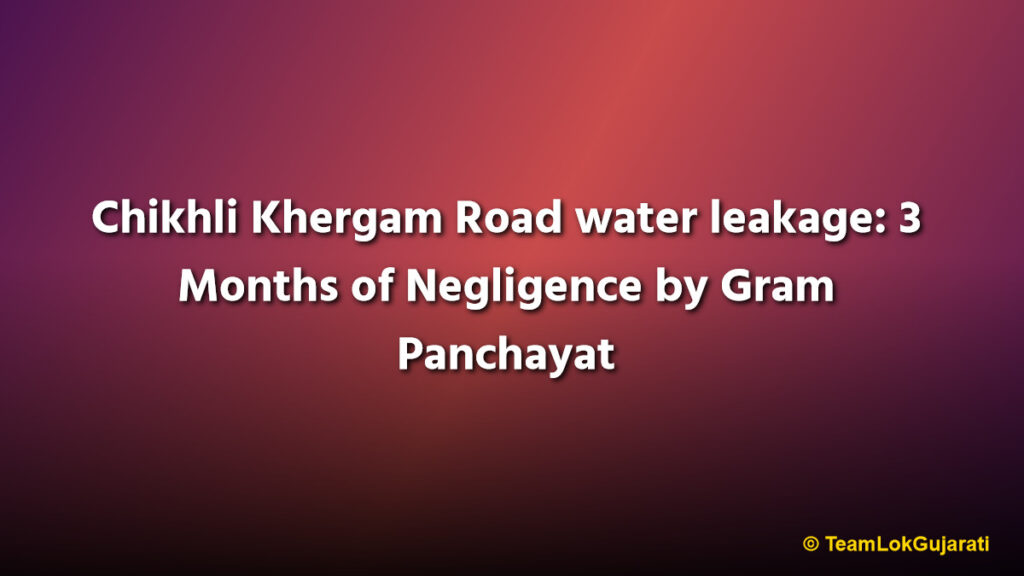 Chikhli Khergam Road water leakage: 3 Months of Negligence by Gram Panchayat