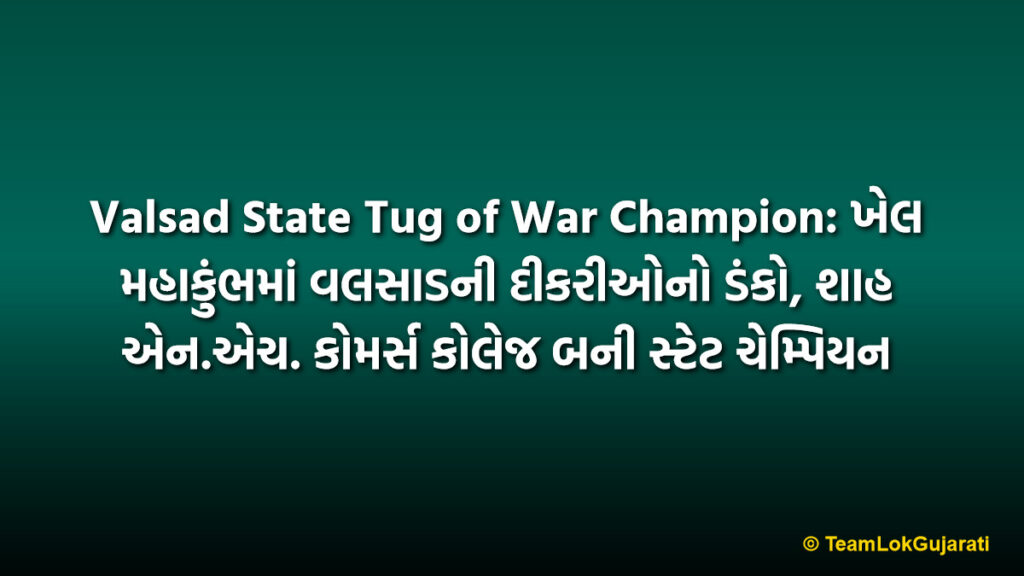 Valsad State Tug of War Champion: ખેલ મહાકુંભમાં વલસાડની દીકરીઓનો ડંકો, શાહ એન.એચ. કોમર્સ કોલેજ બની સ્ટેટ ચેમ્પિયન