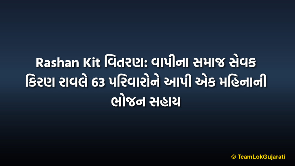 Rashan Kit વિતરણ: વાપીના સમાજ સેવક કિરણ રાવલે 63 પરિવારોને આપી એક મહિનાની ભોજન સહાય