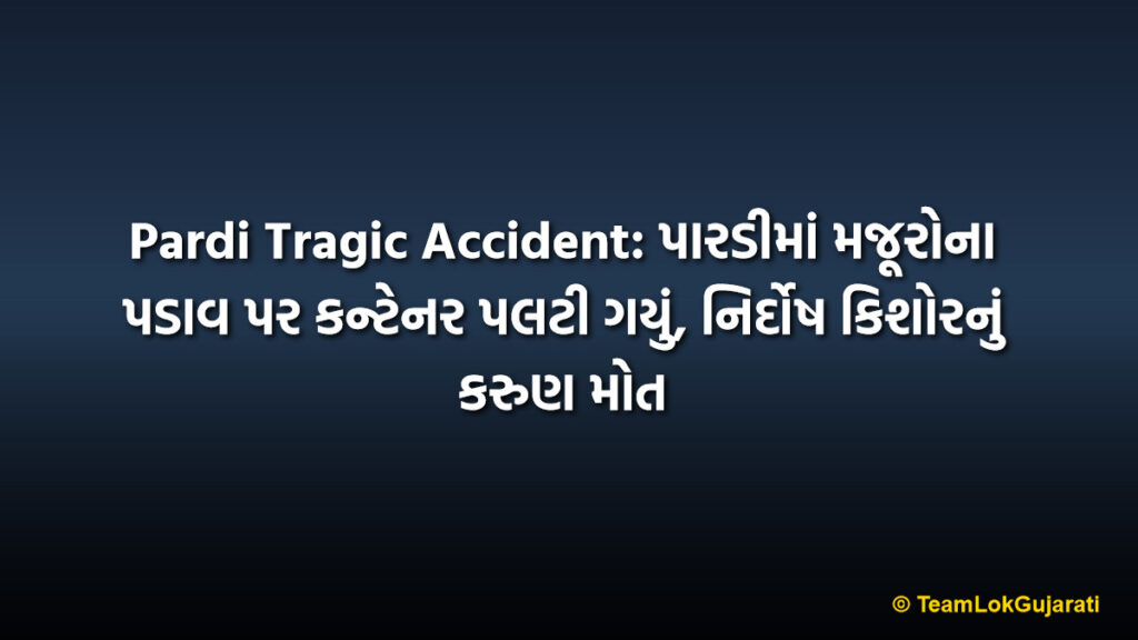 Pardi Tragic Accident: પારડીમાં મજૂરોના પડાવ પર કન્ટેનર પલટી ગયું, નિર્દોષ કિશોરનું કરુણ મોત
