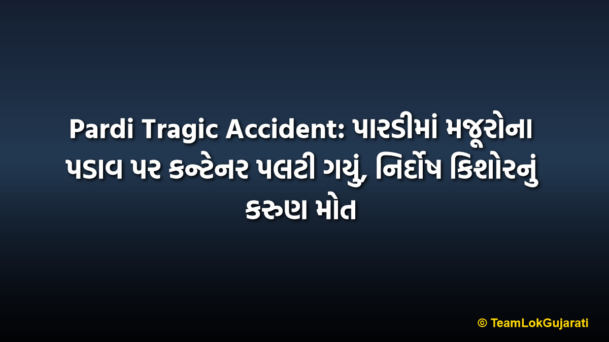 Pardi Tragic Accident: પારડીમાં મજૂરોના પડાવ પર કન્ટેનર પલટી ગયું, નિર્દોષ કિશોરનું કરુણ મોત