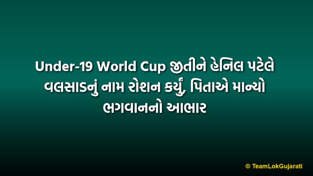 Under-19 World Cup જીતીને હેનિલ પટેલે વલસાડનું નામ રોશન કર્યું, પિતાએ માન્યો ભગવાનનો આભાર