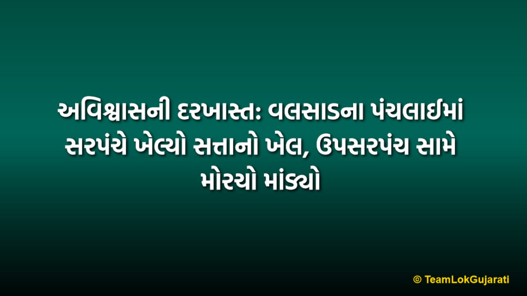 અવિશ્વાસની દરખાસ્ત: વલસાડના પંચલાઈમાં સરપંચે ખેલ્યો સત્તાનો ખેલ, ઉપસરપંચ સામે મોરચો માંડ્યો