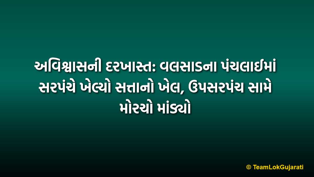 અવિશ્વાસની દરખાસ્ત: વલસાડના પંચલાઈમાં સરપંચે ખેલ્યો સત્તાનો ખેલ, ઉપસરપંચ સામે મોરચો માંડ્યો
