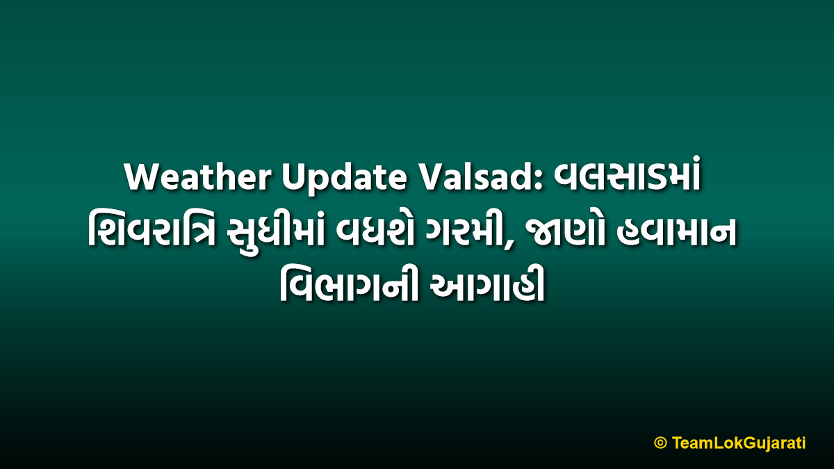 Weather Update Valsad: વલસાડમાં શિવરાત્રિ સુધીમાં વધશે ગરમી, જાણો હવામાન વિભાગની આગાહી