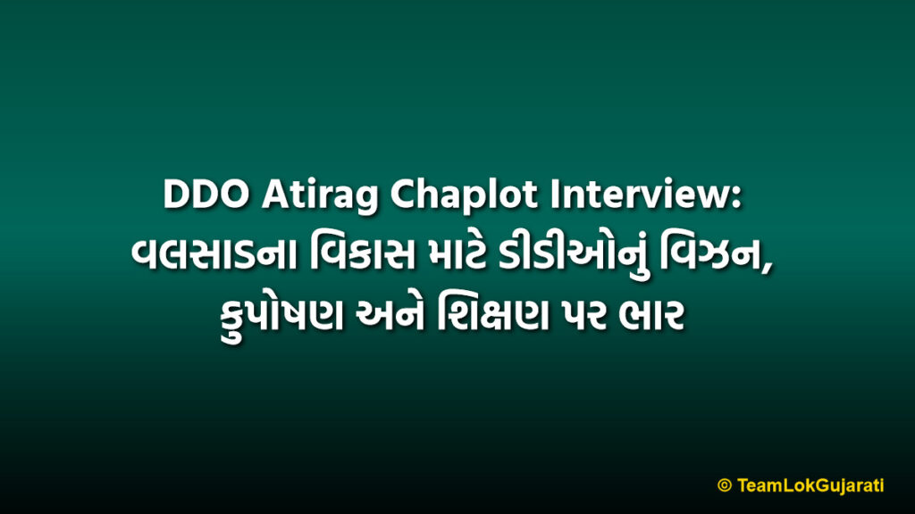 DDO Atirag Chaplot Interview: વલસાડના વિકાસ માટે ડીડીઓનું વિઝન, કુપોષણ અને શિક્ષણ પર ભાર