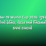 Under-19 World Cup 2026: ગુજરાતી ખેલાડીઓ હેનિલ, વેદાંત અને ખિલનનો વર્લ્ડ કપમાં દબદબો