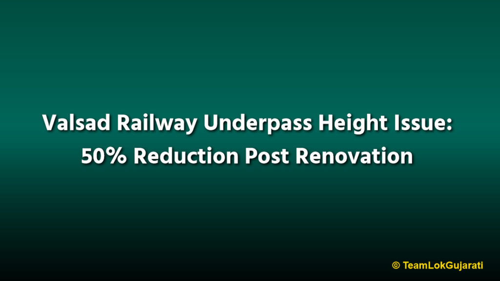 Valsad Railway Underpass Height Issue: 50% Reduction Post Renovation
