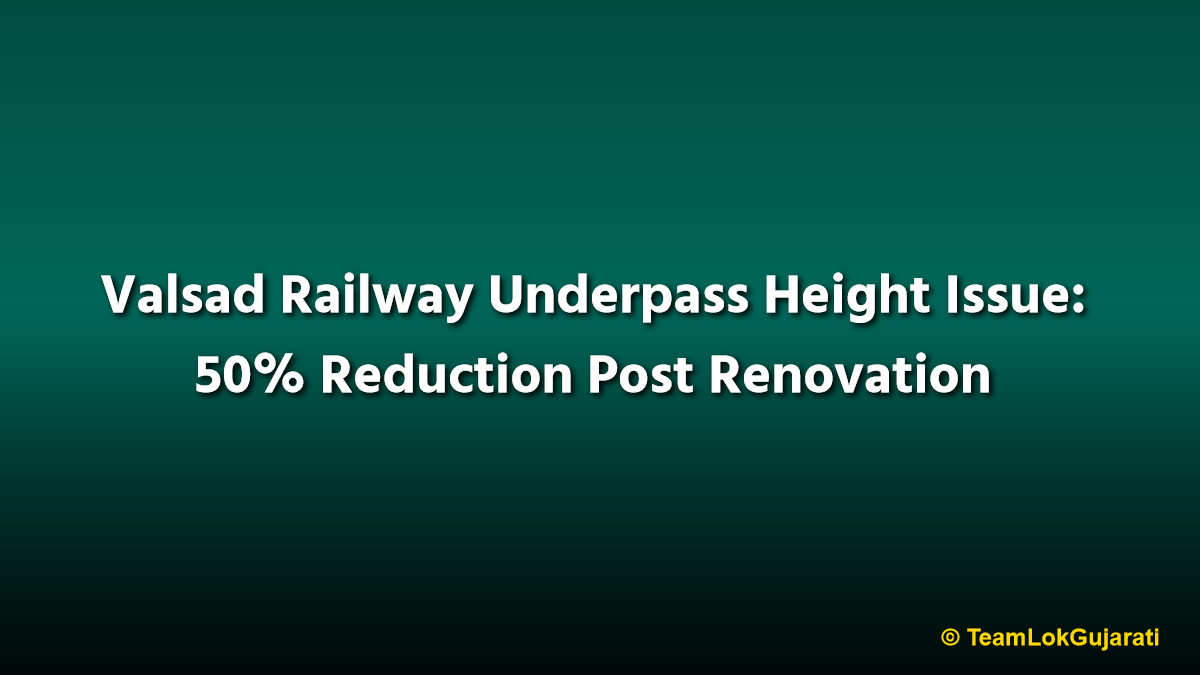 Valsad Railway Underpass Height Issue: 50% Reduction Post Renovation