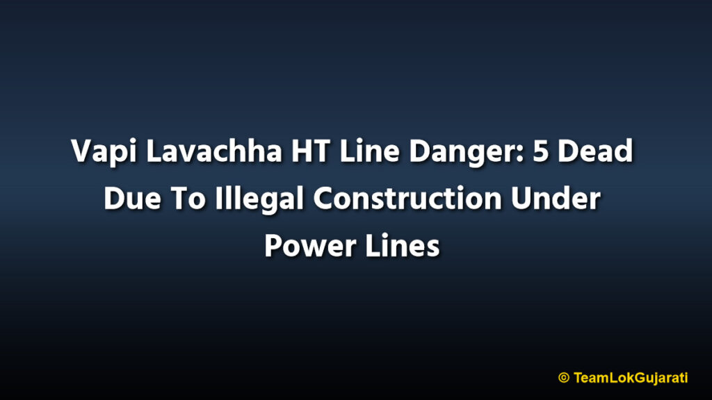 Vapi Lavachha HT Line Danger: 5 Dead Due To Illegal Construction Under Power Lines