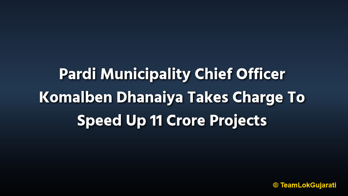 Pardi Municipality Chief Officer Komalben Dhanaiya Takes Charge To Speed Up 11 Crore Projects