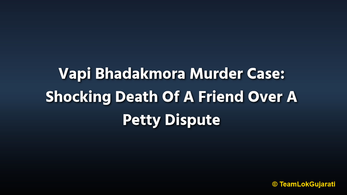 Vapi Bhadakmora Murder Case: Shocking Death Of A Friend Over A Petty Dispute