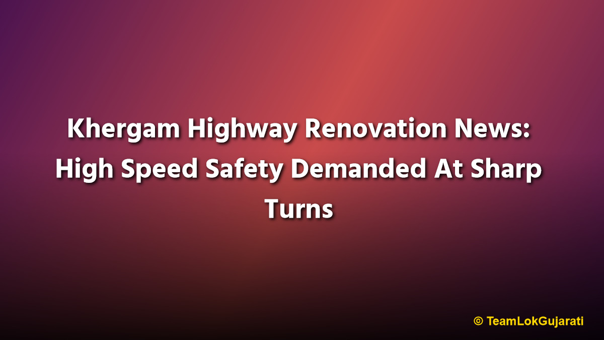 Khergam Highway Renovation News: High Speed Safety Demanded At Sharp Turns