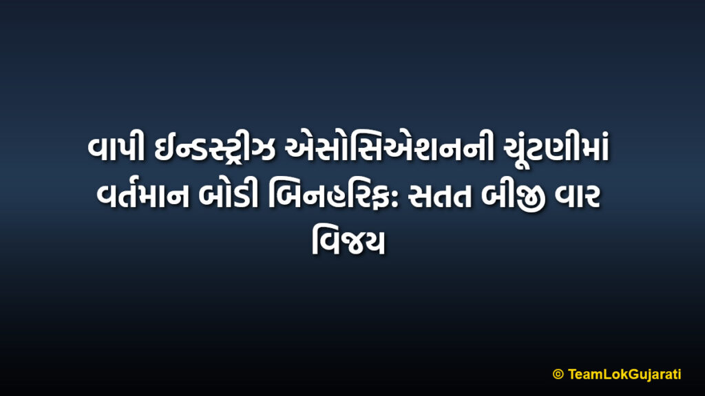 વાપી ઈન્ડસ્ટ્રીઝ એસોસિએશનની ચૂંટણીમાં વર્તમાન બોડી બિનહરિફ: સતત બીજી વાર વિજય