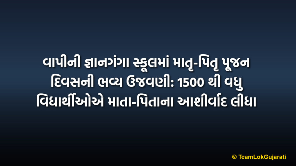 વાપીની જ્ઞાનગંગા સ્કૂલમાં માતૃ-પિતૃ પૂજન દિવસની ભવ્ય ઉજવણી: 1500 થી વધુ વિદ્યાર્થીઓએ માતા-પિતાના આશીર્વાદ લીધા