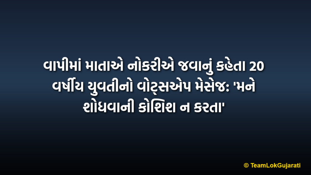 વાપીમાં માતાએ નોકરીએ જવાનું કહેતા 20 વર્ષીય યુવતીનો વોટ્સએપ મેસેજ: 'મને શોધવાની કોશિશ ન કરતા'