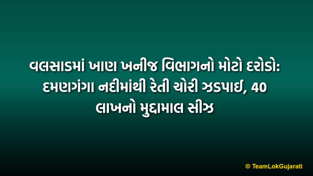 વલસાડમાં ખાણ ખનીજ વિભાગનો મોટો દરોડો: દમણગંગા નદીમાંથી રેતી ચોરી ઝડપાઈ, 40 લાખનો મુદ્દામાલ સીઝ