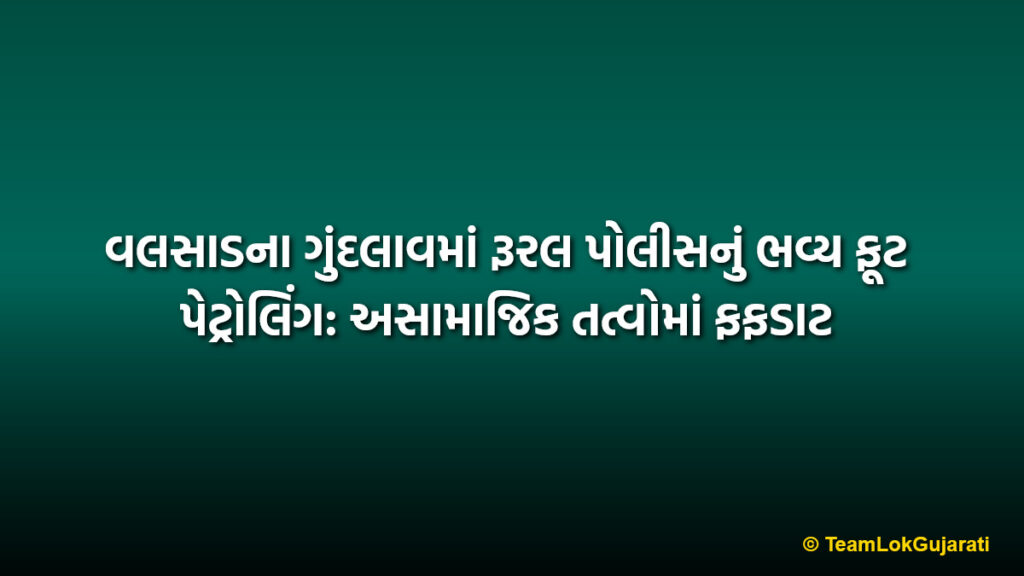 વલસાડના ગુંદલાવમાં રૂરલ પોલીસનું ભવ્ય ફૂટ પેટ્રોલિંગ: અસામાજિક તત્વોમાં ફફડાટ