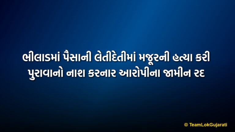 ભીલાડમાં પૈસાની લેતીદેતીમાં મજૂરની હત્યા કરી પુરાવાનો નાશ કરનાર આરોપીના જામીન રદ