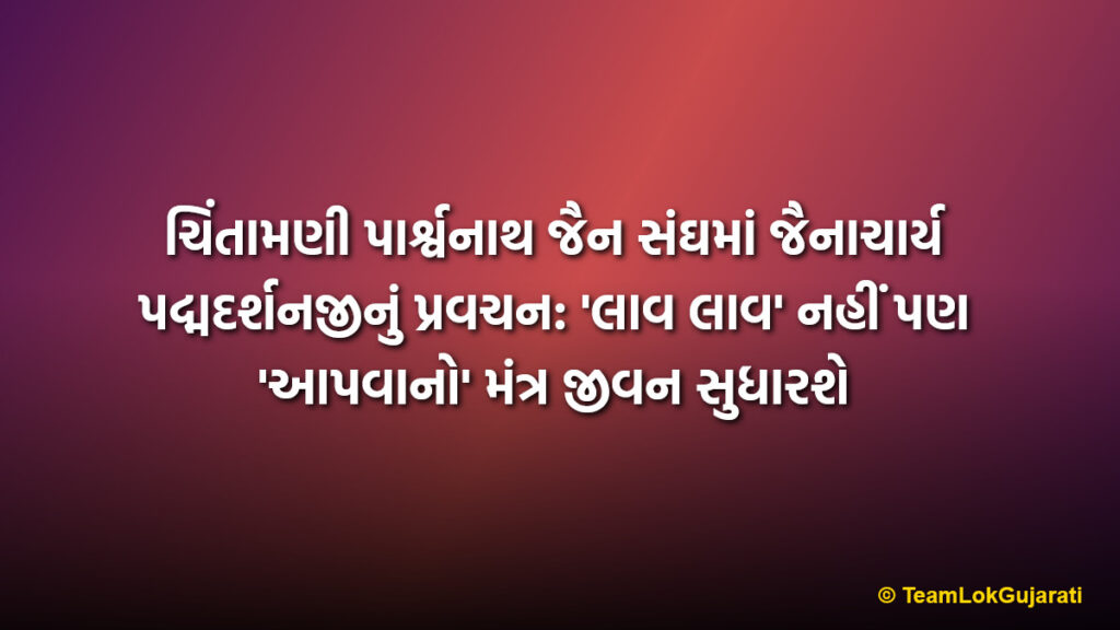 ચિંતામણી પાર્શ્વનાથ જૈન સંઘમાં જૈનાચાર્ય પદ્મદર્શનજીનું પ્રવચન: 'લાવ લાવ' નહીં પણ 'આપવાનો' મંત્ર જીવન સુધારશે