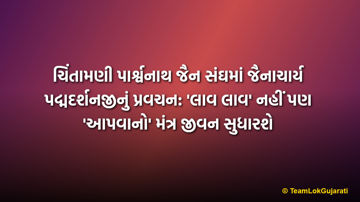 ચિંતામણી પાર્શ્વનાથ જૈન સંઘમાં જૈનાચાર્ય પદ્મદર્શનજીનું પ્રવચન: 'લાવ લાવ' નહીં પણ 'આપવાનો' મંત્ર જીવન સુધારશે