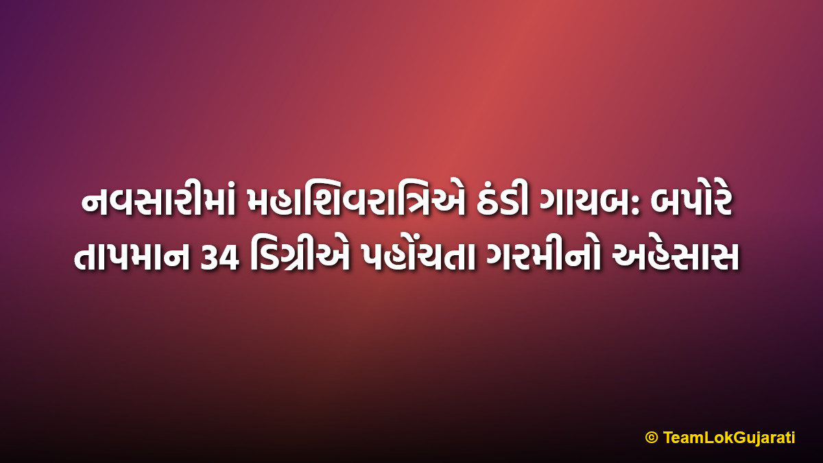 નવસારીમાં મહાશિવરાત્રિએ ઠંડી ગાયબ: બપોરે તાપમાન 34 ડિગ્રીએ પહોંચતા ગરમીનો અહેસાસ