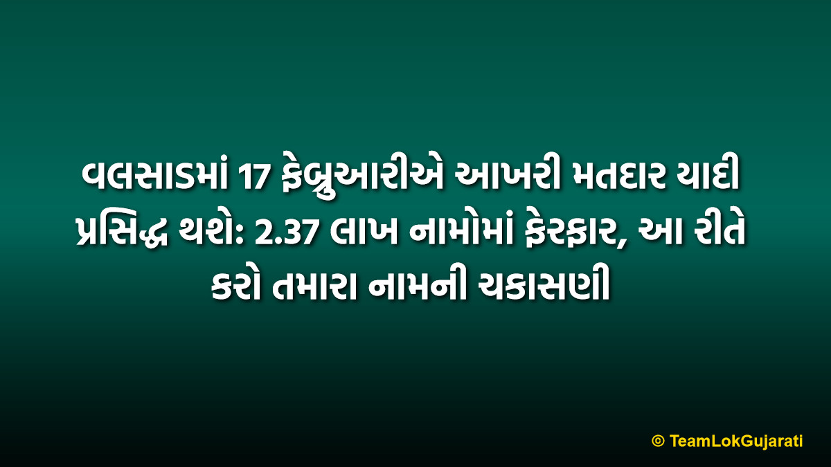 વલસાડમાં 17 ફેબ્રુઆરીએ આખરી મતદાર યાદી પ્રસિદ્ધ થશે: 2.37 લાખ નામોમાં ફેરફાર, આ રીતે કરો તમારા નામની ચકાસણી
