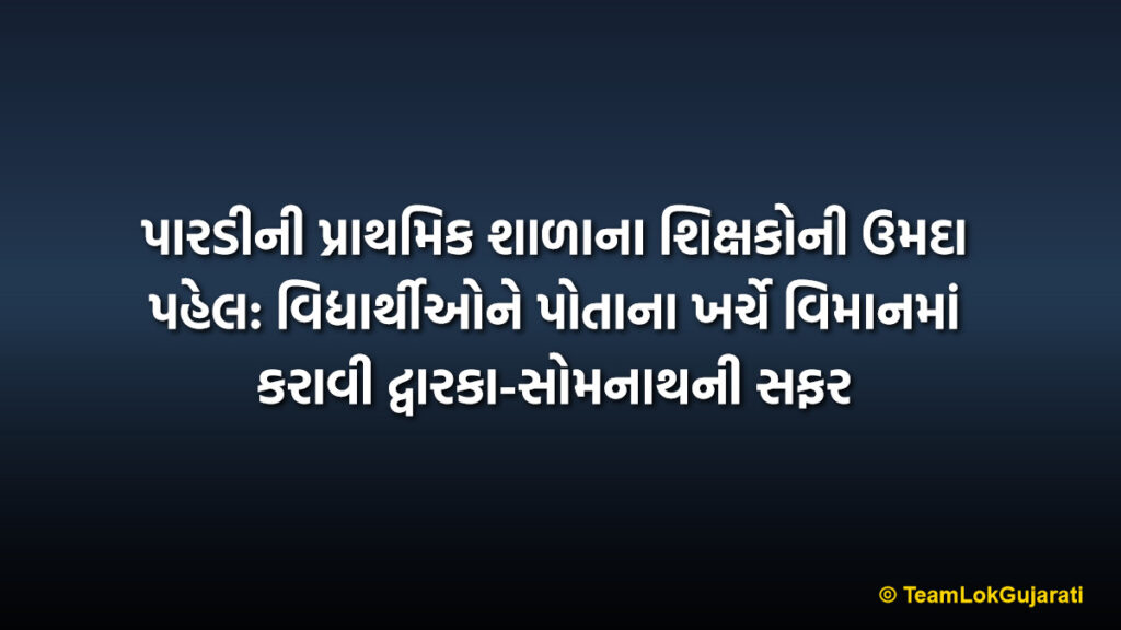પારડીની પ્રાથમિક શાળાના શિક્ષકોની ઉમદા પહેલ: વિદ્યાર્થીઓને પોતાના ખર્ચે વિમાનમાં કરાવી દ્વારકા-સોમનાથની સફર