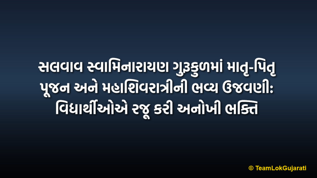 સલવાવ સ્વામિનારાયણ ગુરૂકુળમાં માતૃ-પિતૃ પૂજન અને મહાશિવરાત્રીની ભવ્ય ઉજવણી: વિદ્યાર્થીઓએ રજૂ કરી અનોખી ભક્તિ