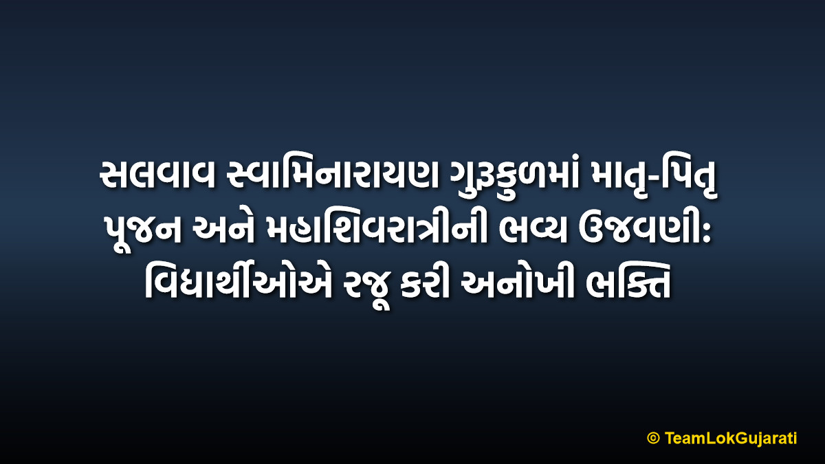 સલવાવ સ્વામિનારાયણ ગુરૂકુળમાં માતૃ-પિતૃ પૂજન અને મહાશિવરાત્રીની ભવ્ય ઉજવણી: વિદ્યાર્થીઓએ રજૂ કરી અનોખી ભક્તિ