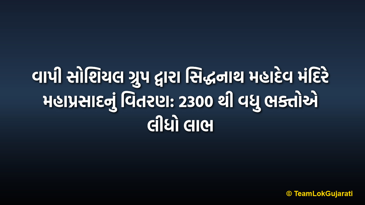 વાપી સોશિયલ ગ્રુપ દ્વારા સિદ્ધનાથ મહાદેવ મંદિરે મહાપ્રસાદનું વિતરણ: 2300 થી વધુ ભક્તોએ લીધો લાભ