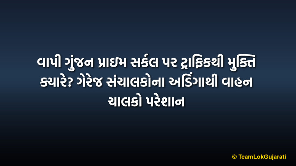 વાપી ગુંજન પ્રાઇમ સર્કલ પર ટ્રાફિકથી મુક્તિ ક્યારે? ગેરેજ સંચાલકોના અડિંગાથી વાહન ચાલકો પરેશાન