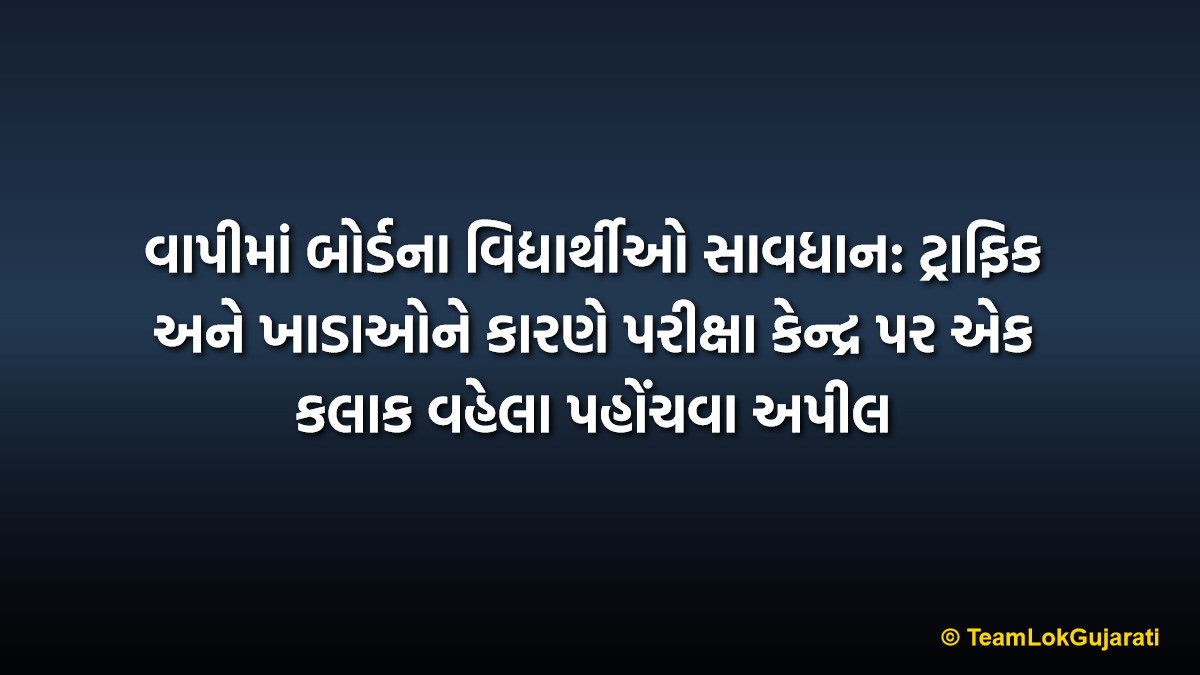 વાપીમાં બોર્ડના વિદ્યાર્થીઓ સાવધાન: ટ્રાફિક અને ખાડાઓને કારણે પરીક્ષા કેન્દ્ર પર એક કલાક વહેલા પહોંચવા અપીલ