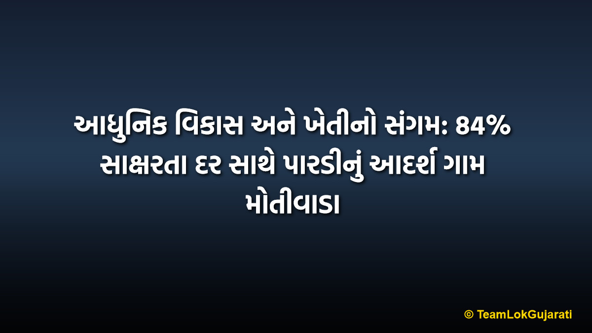 આધુનિક વિકાસ અને ખેતીનો સંગમ: 84% સાક્ષરતા દર સાથે પારડીનું આદર્શ ગામ મોતીવાડા