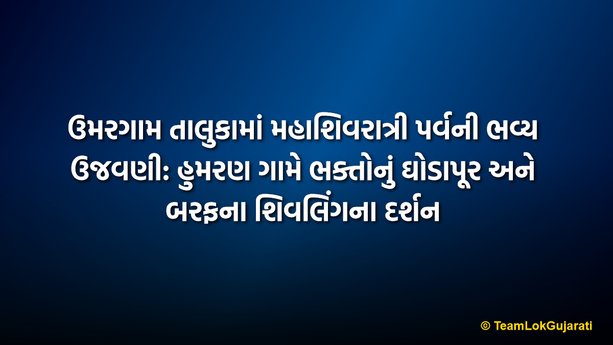 ઉમરગામ તાલુકામાં મહાશિવરાત્રી પર્વની ભવ્ય ઉજવણી: હુમરણ ગામે ભક્તોનું ઘોડાપૂર અને બરફના શિવલિંગના દર્શન