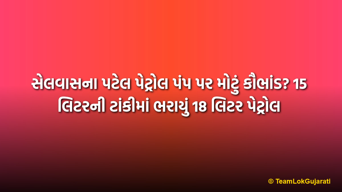સેલવાસના પટેલ પેટ્રોલ પંપ પર મોટું કૌભાંડ? 15 લિટરની ટાંકીમાં ભરાયું 18 લિટર પેટ્રોલ
